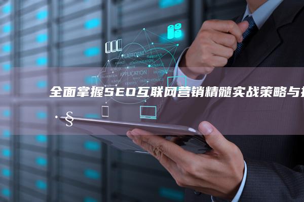 全面掌握SEO互联网营销精髓：实战策略与技巧培训